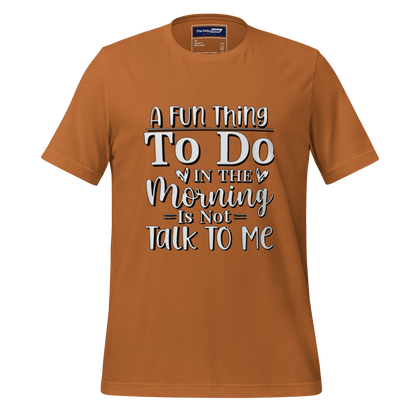 A Crew Neck T-Shirt with Text - &quot;A Fun Thing to do In the Morning is Not Talk To Me&quot;  - Toast