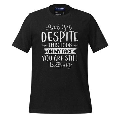 A Crew Neck T-Shirt with Text - &quot;And Yet, Despite This Look on My Face, You&