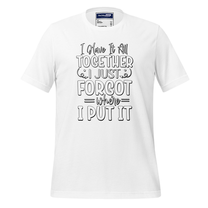 A Crew Neck T-Shirt with Text - &quot;I Have it All Together, I Just Forgot Wear I Put It&quot; - White